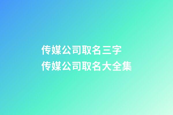 传媒公司取名三字 传媒公司取名大全集-第1张-公司起名-玄机派